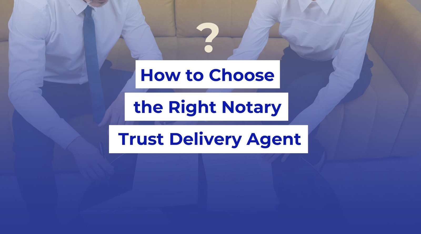 how to choose the right notary trust delivery agent