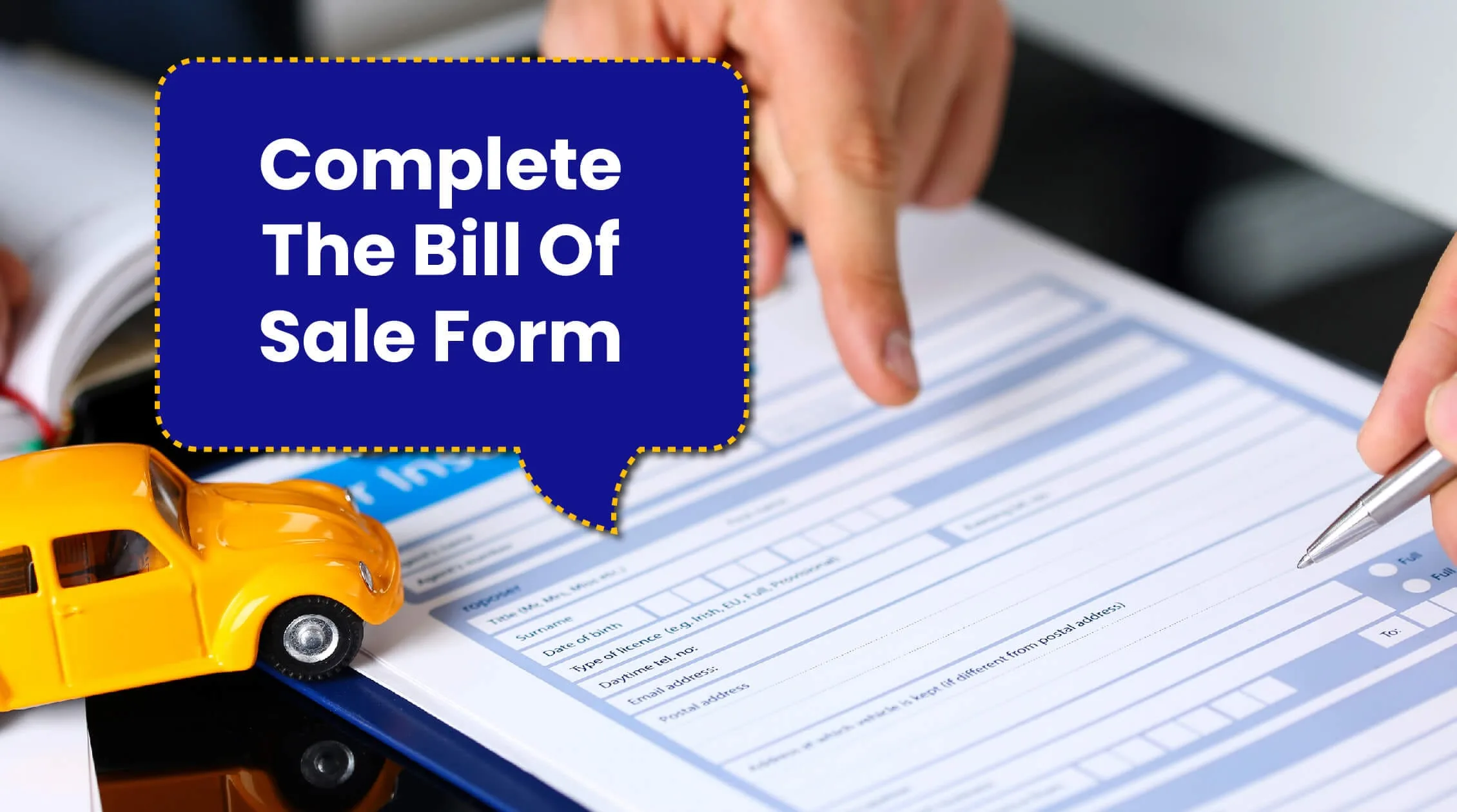 A person completing a Bill of Sale form with a yellow toy car in the foreground, symbolizing the vehicle sale. A text box highlights the phrase "Complete The Bill Of Sale Form.