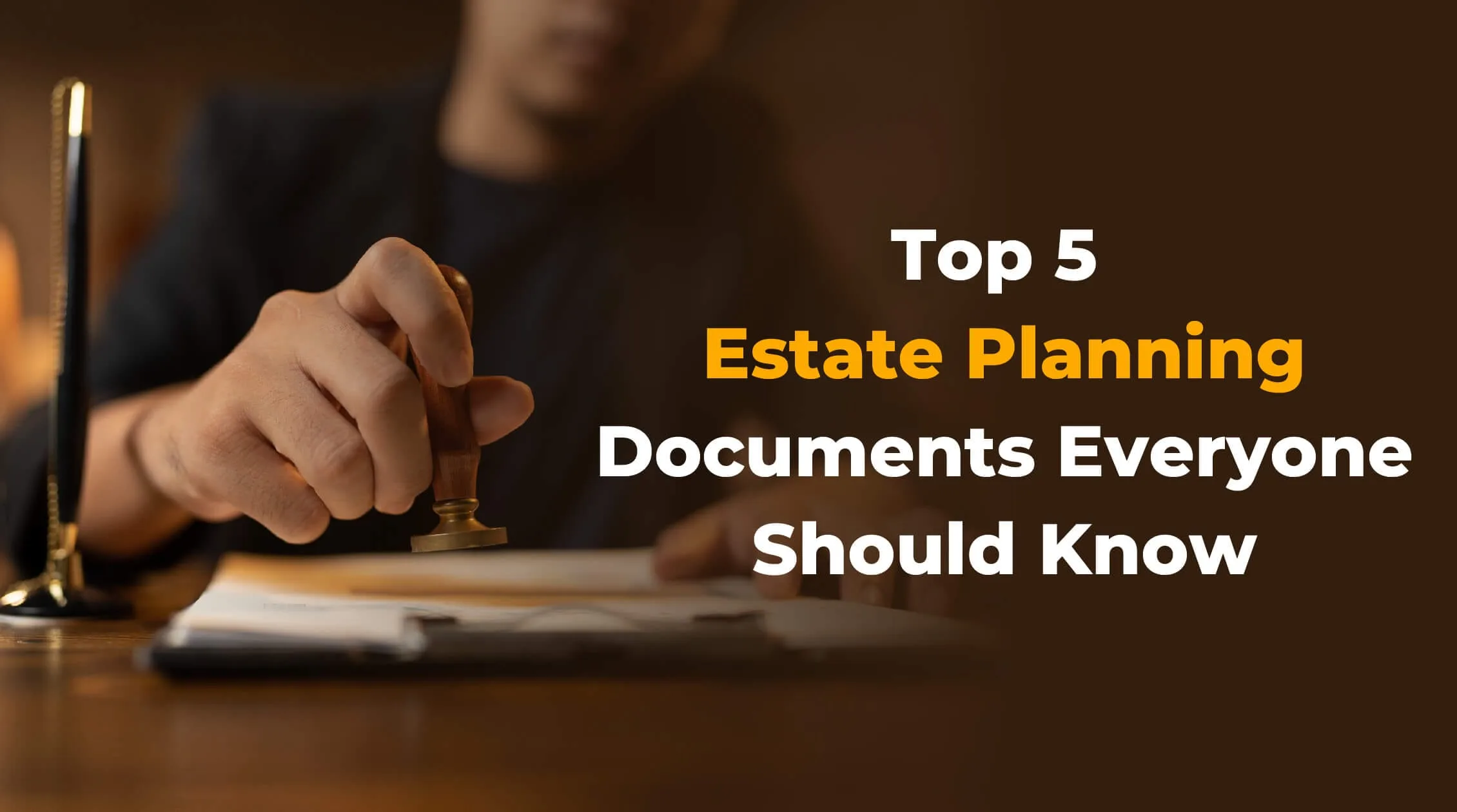 TOP 5 ESTATE PLANNING DOCUMENTS EVERYONE SHOULD KNOW