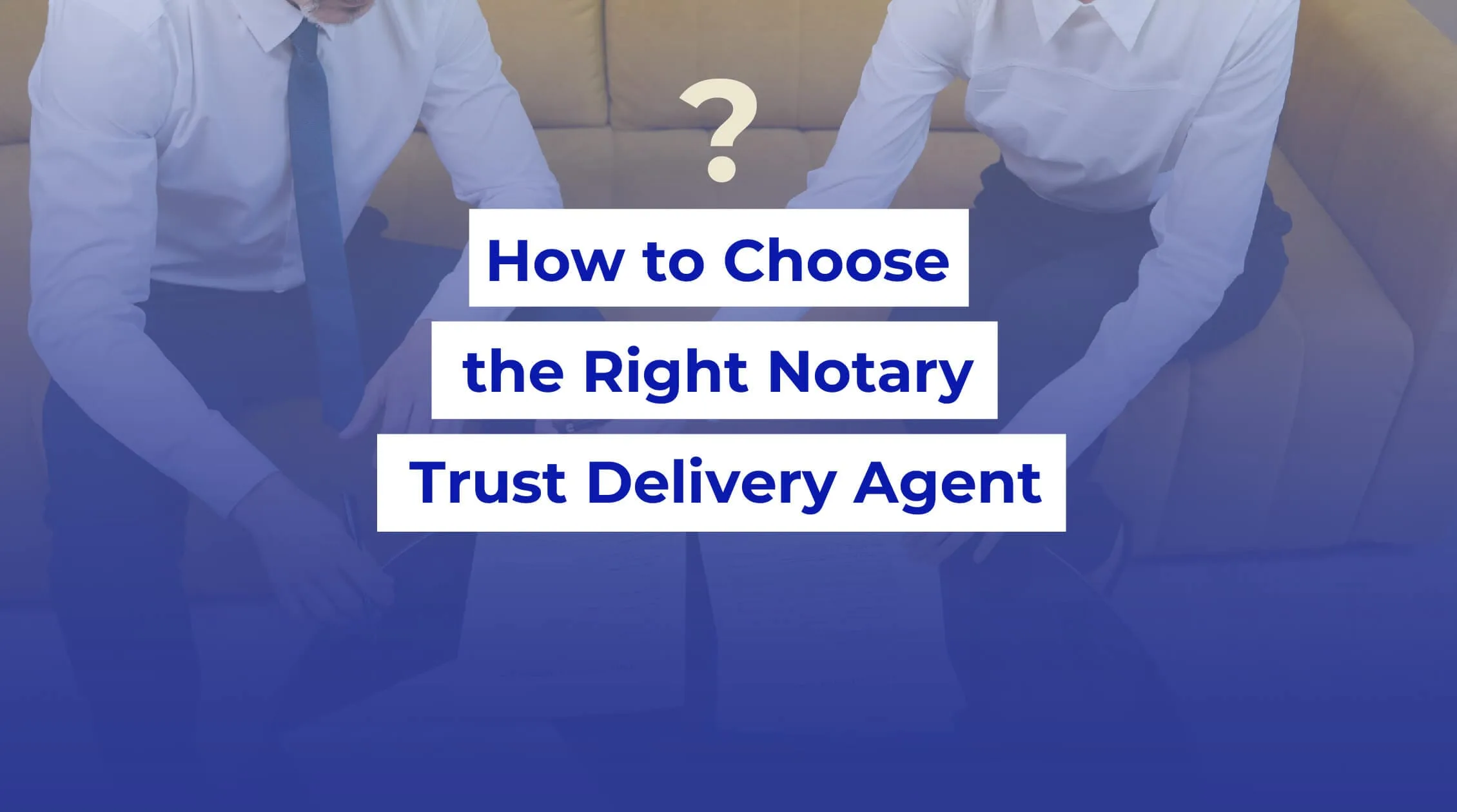 how to choose the right notary trust delivery agent